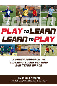 Play to Learn - Learn to Play : A Fresh Approach to Coaching Young Players 5-16 Years of Age